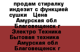 продам стиралку индезит с функцией сушки › Цена ­ 6 000 - Амурская обл., Благовещенск г. Электро-Техника » Бытовая техника   . Амурская обл.,Благовещенск г.